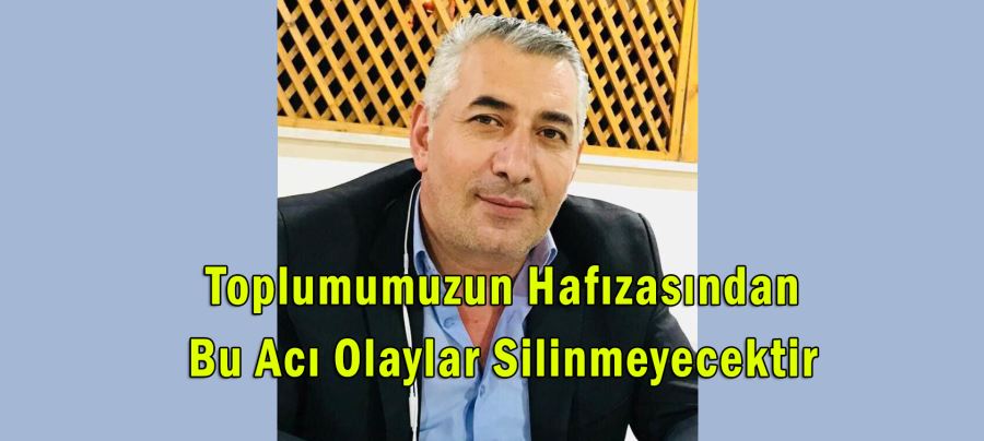  Toplumumuzun Hafızasından Bu Acı Olaylar Silinmeyecektir