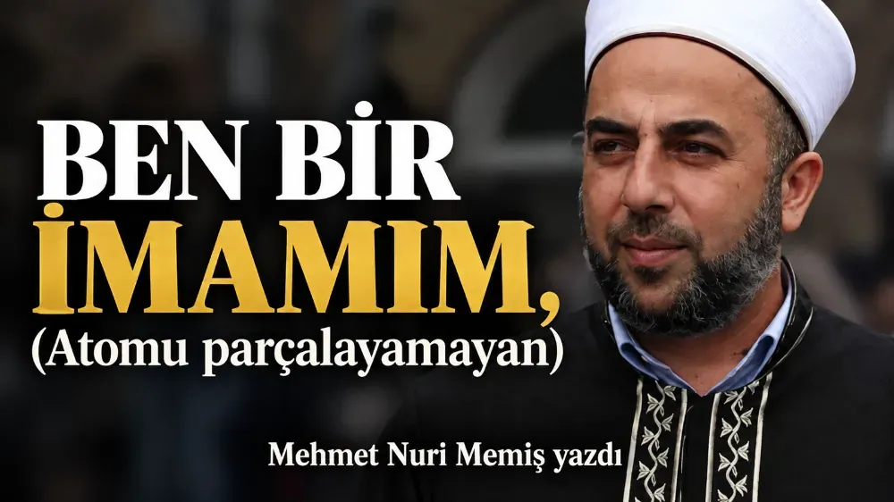 BEN BİR İMAMIM, (Atomu parçalayamayan)